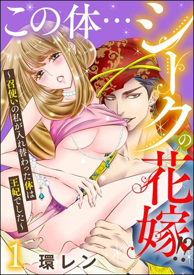 この体…シークの花嫁!? ～召使いの私が入れ替わった体は王妃でした～ （1）
