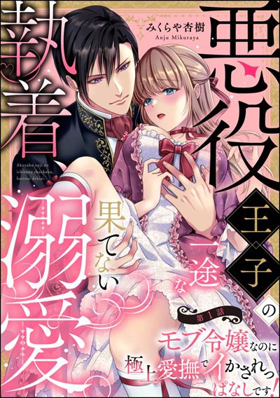悪役王子の一途な執着、果てない溺愛。 モブ令嬢なのに極上愛撫でイかされっぱなしです！（分冊版） 