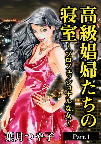 高級娼婦たちの寝室～プロフェッショナルな女～（単話版）＜高級娼婦たちの寝室～プロフェッショナルな女～＞ 【Part.1】
