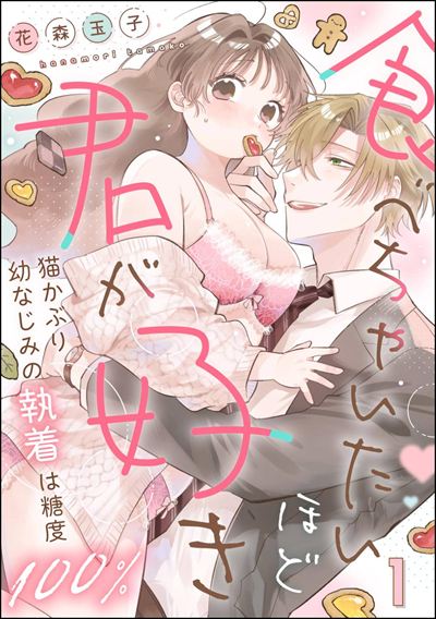 食べちゃいたいほど君が好き 猫かぶり幼なじみの執着は糖度100％（分冊版） 