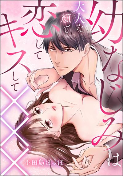 幼なじみは大人な顔で恋してキスして×××（単話版）