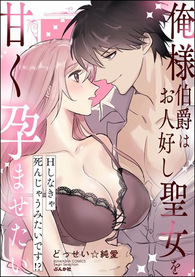 俺様伯爵はお人好し聖女を甘く孕ませたい Hしなきゃ死んじゃうみたいです!?