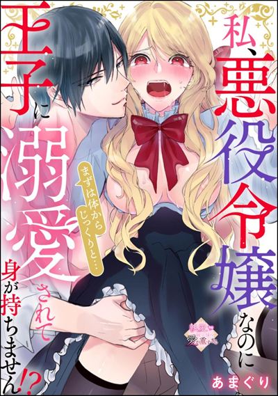 私、悪役令嬢なのに王子に溺愛されて身が持ちません!? まずは体からじっくりと…（単話版）