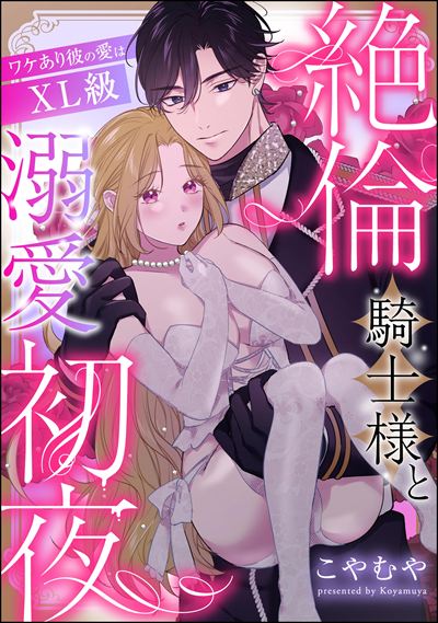 絶倫騎士様と溺愛初夜 ワケあり彼の愛はXL級（単話版）