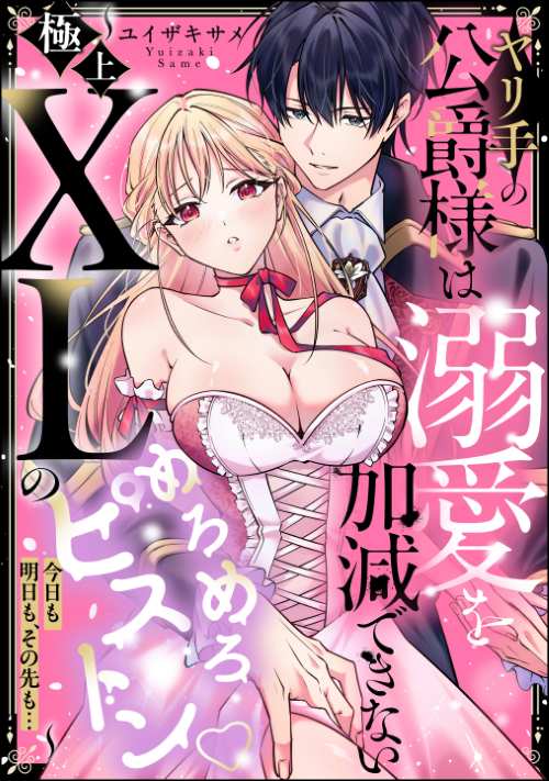 ヤリ手の公爵様は溺愛を加減できない ～極上XLのめろめろピストン 今日も明日も、その先も…～（単話版）