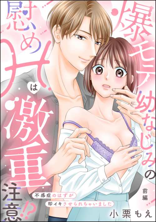 爆モテ幼なじみの慰めHは激重注意!? 不感症のはずが即イキさせられちゃいました（単話版）