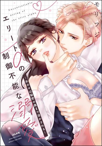 エリートαの制御不能な溺愛 ～氷のαは秘密の奥まで溶かされる～ 