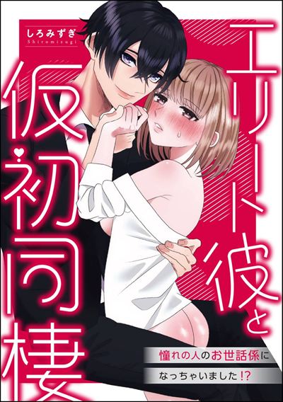 エリート彼と仮初同棲 憧れの人のお世話係になっちゃいました!?（単話版）